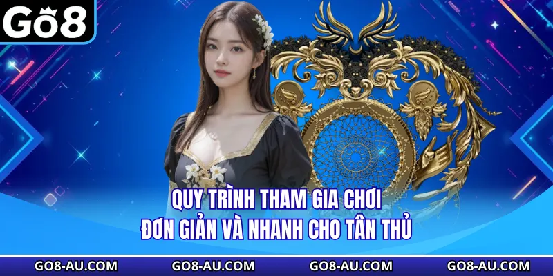 Quy trình tham gia chơi đơn giản và nhanh cho tân thủ